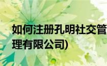 如何注册孔明社交管理(如何注册孔明社交管理有限公司)