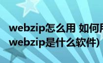 webzip怎么用 如何用webzip下载整个网站(webzip是什么软件)