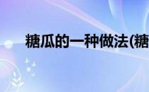 糖瓜的一种做法(糖瓜的一种做法大全)