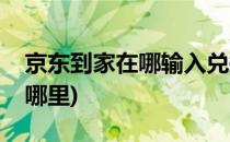 京东到家在哪输入兑换码(京东到家兑换码在哪里)