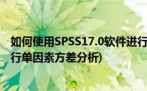 如何使用SPSS17.0软件进行单因素方差分析(怎样用spss进行单因素方差分析)