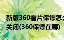 新版360看片保镖怎么打开360看片保镖怎么关闭(360保镖在哪)
