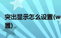 突出显示怎么设置(word黄色突出显示怎么设置)