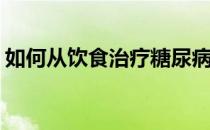 如何从饮食治疗糖尿病(如何食疗控制糖尿病)