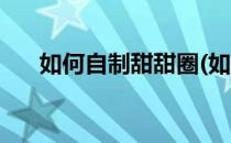 如何自制甜甜圈(如何自制甜甜圈摆架)