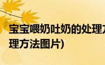 宝宝喂奶吐奶的处理方法?(宝宝喂奶吐奶的处理方法图片)