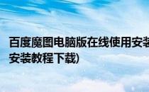 百度魔图电脑版在线使用安装教程(百度魔图电脑版在线使用安装教程下载)
