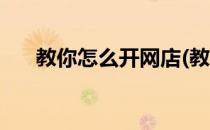 教你怎么开网店(教你怎么开网店视频)