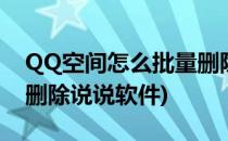 QQ空间怎么批量删除说说(qq空间怎么批量删除说说软件)