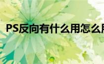 PS反向有什么用怎么用(ps反向有什么作用)