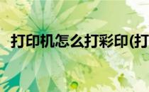 打印机怎么打彩印(打印机怎么打彩印照片)