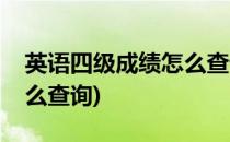 英语四级成绩怎么查询(大学英语四级成绩怎么查询)