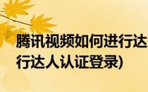 腾讯视频如何进行达人认证(腾讯视频如何进行达人认证登录)