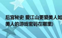 后宫秘史 爱江山更爱美人如何获得爱的号码牌(爱江山更爱美人的游戏密码在哪里)