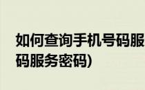 如何查询手机号码服务密码(怎么查询手机号码服务密码)