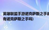 英雄联盟手游诺克萨斯之手德莱厄斯怎么获得(英雄联盟手游有诺克萨斯之手吗)