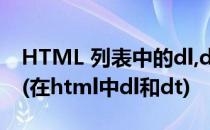 HTML 列表中的dl,dt,dd,ul,li,ol区别及应用(在html中dl和dt)