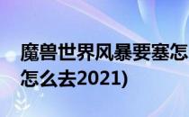 魔兽世界风暴要塞怎么去(魔兽世界风暴要塞怎么去2021)