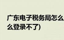 广东电子税务局怎么登录(广东电子税务局怎么登录不了)