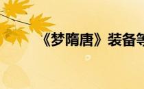 《梦隋唐》装备等级进阶系统详解