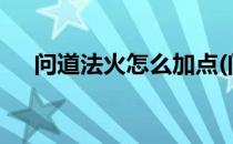 问道法火怎么加点(问道法火怎么加点?)