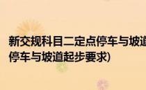 新交规科目二定点停车与坡道起步图文详细介绍(科目二定点停车与坡道起步要求)