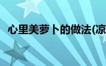 心里美萝卜的做法(凉拌心里美萝卜的做法)