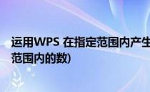 运用WPS 在指定范围内产生随机数(wps表格随机产生一个范围内的数)