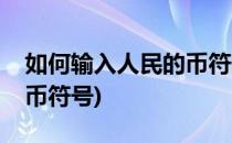 如何输入人民的币符号￥(怎么快速输入人民币符号)
