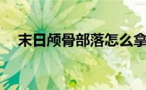 末日颅骨部落怎么拿(末日颅骨怎么获得)