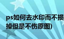 ps如何去水印而不损坏图片(ps怎么把水印去掉但是不伤原图)