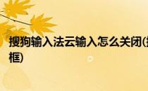 搜狗输入法云输入怎么关闭(搜狗输入法云输入怎么关闭输入框)