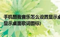 手机酷我音乐怎么设置显示桌面歌词(手机酷我音乐怎么设置显示桌面歌词图标)