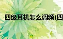 四级耳机怎么调频(四级耳机怎么调频收听)