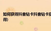 如何获得抖音钻卡抖音钻卡获得方法(抖音的抖音钻卡怎么获得)