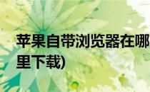 苹果自带浏览器在哪里(苹果自带浏览器在哪里下载)