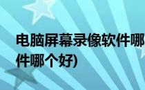 电脑屏幕录像软件哪个好(电脑录制屏幕的软件哪个好)