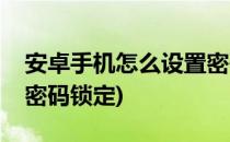 安卓手机怎么设置密码锁(安卓手机怎么设置密码锁定)