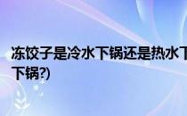 冻饺子是冷水下锅还是热水下锅(冻饺子是冷水下锅还是热水下锅?)