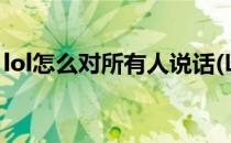 lol怎么对所有人说话(LOL怎么对所有人说话)