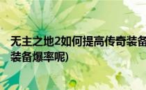无主之地2如何提高传奇装备爆率?(无主之地2如何提高传奇装备爆率呢)