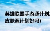 英雄联盟手游源计划净化薇恩怎么样(lol薇恩皮肤源计划好吗)
