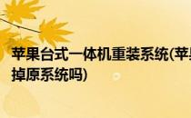 苹果台式一体机重装系统(苹果台式一体机重装系统一定要删掉原系统吗)