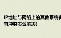 IP地址与网络上的其他系统有冲突怎么办(ip地址与其他系统有冲突怎么解决)