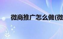 微商推广怎么做(微商怎么做营销推广)