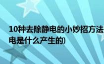 10种去除静电的小妙招方法(10种去除静电的小妙招方法静电是什么产生的)