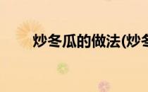炒冬瓜的做法(炒冬瓜的做法及配料)