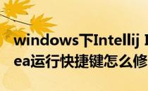 windows下Intellij IDEA快捷键修改设置(idea运行快捷键怎么修改)