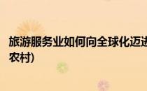 旅游服务业如何向全球化迈进(旅游服务业如何向全球化迈进农村)