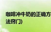 咖啡冲牛奶的正确方法(咖啡冲牛奶的正确方法窍门)